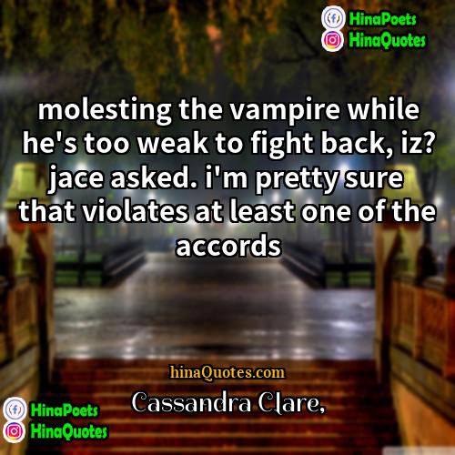 Cassandra Clare Quotes | molesting the vampire while he's too weak